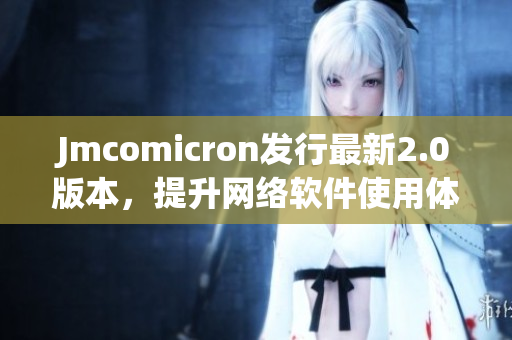 Jmcomicron发行最新2.0版本，提升网络软件使用体验