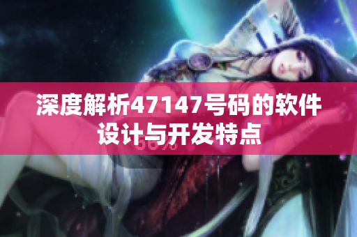 深度解析47147号码的软件设计与开发特点