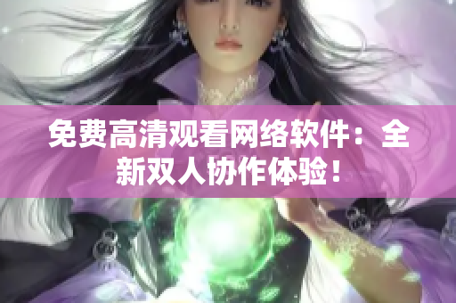 免费高清观看网络软件：全新双人协作体验！