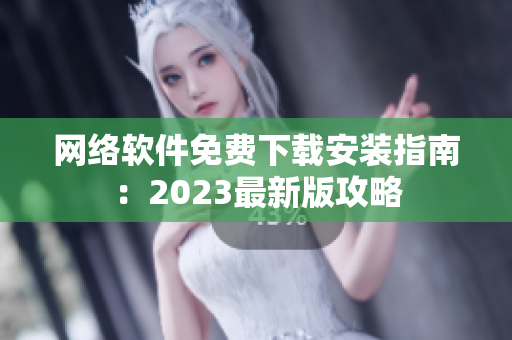 网络软件免费下载安装指南：2023最新版攻略