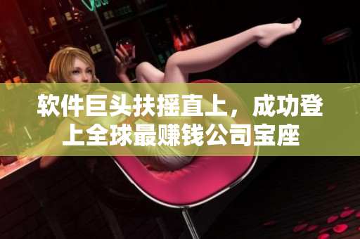 软件巨头扶摇直上，成功登上全球最赚钱公司宝座