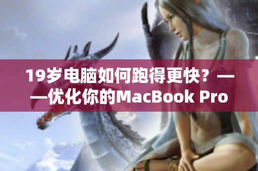 19岁电脑如何跑得更快？——优化你的MacBook Pro！