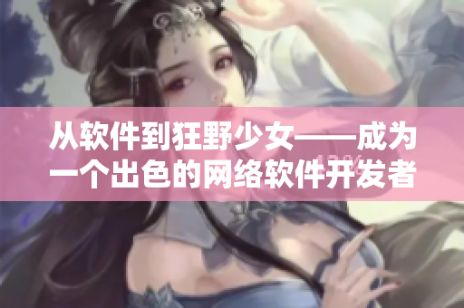 从软件到狂野少女——成为一个出色的网络软件开发者