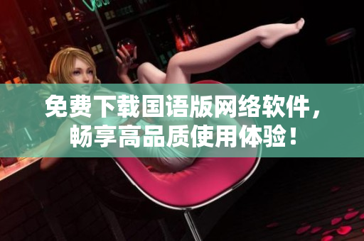 免费下载国语版网络软件，畅享高品质使用体验！