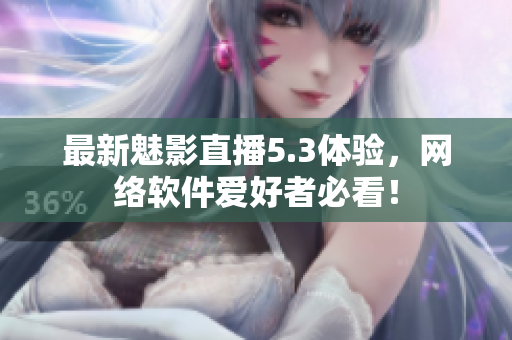 最新魅影直播5.3体验，网络软件爱好者必看！