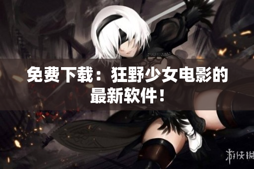 免费下载：狂野少女电影的最新软件！