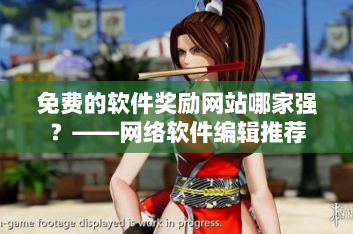 免费的软件奖励网站哪家强？——网络软件编辑推荐