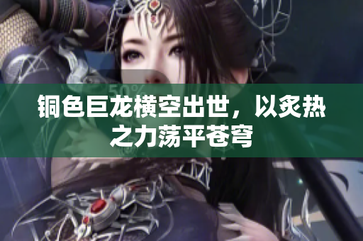 铜色巨龙横空出世，以炙热之力荡平苍穹