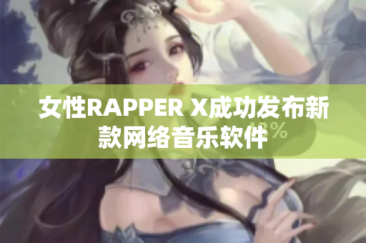 女性RAPPER X成功发布新款网络音乐软件