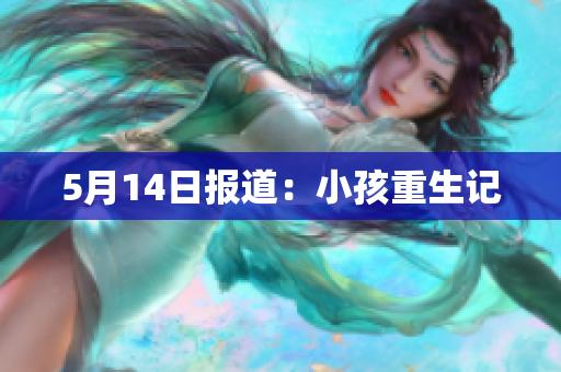 5月14日报道：小孩重生记
