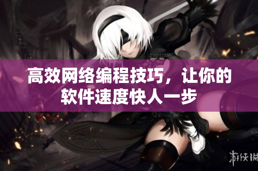 高效网络编程技巧，让你的软件速度快人一步