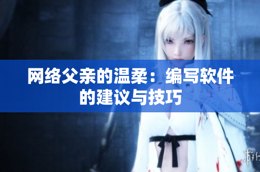 网络父亲的温柔：编写软件的建议与技巧
