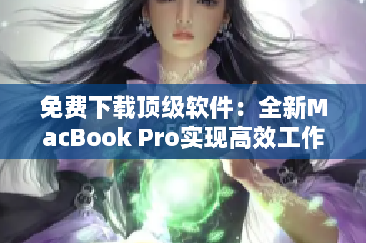 免费下载顶级软件：全新MacBook Pro实现高效工作！