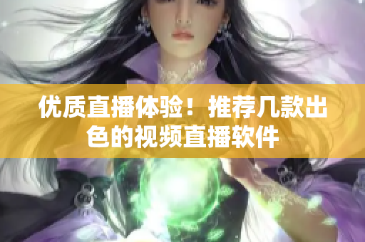 优质直播体验！推荐几款出色的视频直播软件