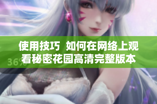 使用技巧  如何在网络上观看秘密花园高清完整版本