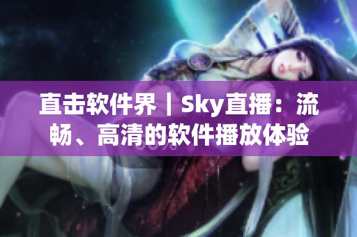 直击软件界｜Sky直播：流畅、高清的软件播放体验