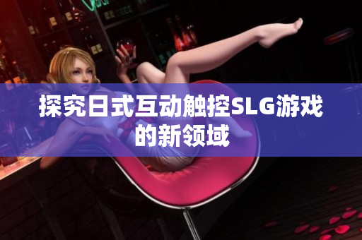 探究日式互动触控SLG游戏的新领域