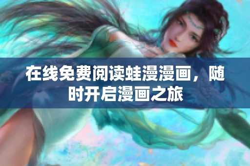 在线免费阅读蛙漫漫画，随时开启漫画之旅