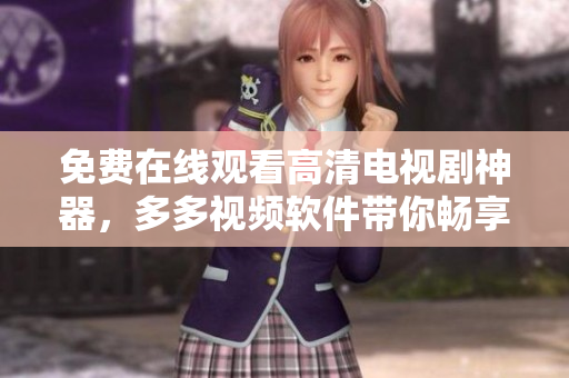 免费在线观看高清电视剧神器，多多视频软件带你畅享快乐视界
