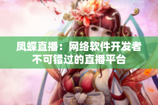 凤蝶直播：网络软件开发者不可错过的直播平台
