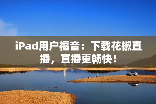 iPad用户福音：下载花椒直播，直播更畅快！