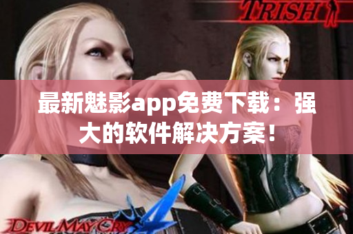 最新魅影app免费下载：强大的软件解决方案！