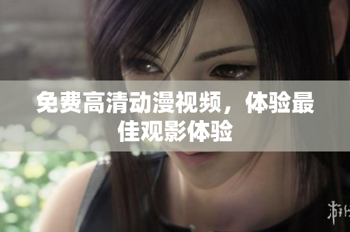 免费高清动漫视频，体验最佳观影体验