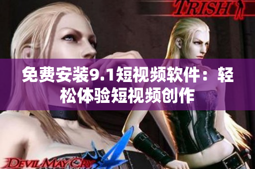免费安装9.1短视频软件：轻松体验短视频创作