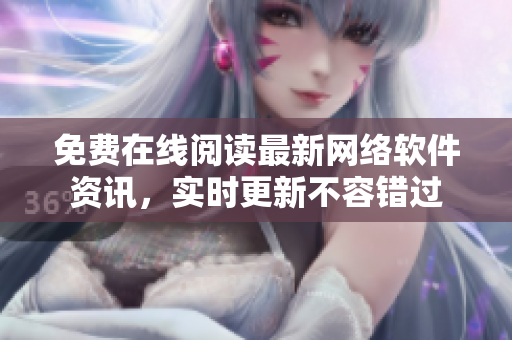 免费在线阅读最新网络软件资讯，实时更新不容错过