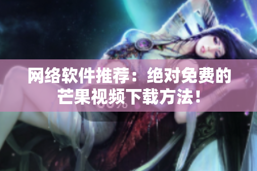 网络软件推荐：绝对免费的芒果视频下载方法！