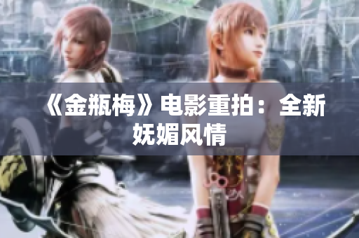 《金瓶梅》电影重拍：全新妩媚风情