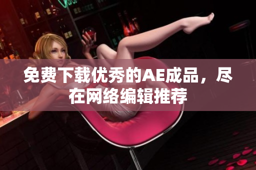 免费下载优秀的AE成品，尽在网络编辑推荐