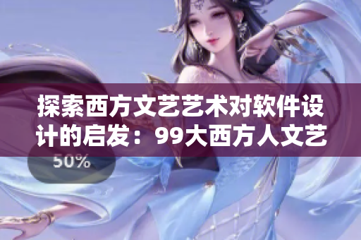 探索西方文艺艺术对软件设计的启发：99大西方人文艺术精华