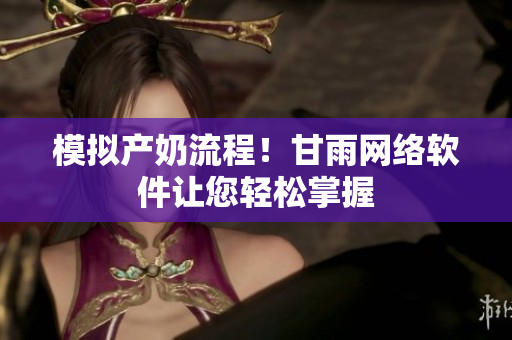 模拟产奶流程！甘雨网络软件让您轻松掌握