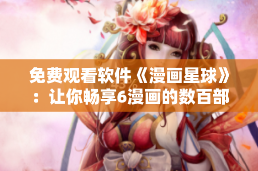 免费观看软件《漫画星球》：让你畅享6漫画的数百部漫画
