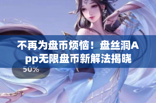 不再为盘币烦恼！盘丝洞App无限盘币新解法揭晓