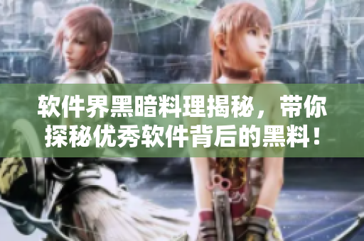 软件界黑暗料理揭秘，带你探秘优秀软件背后的黑料！