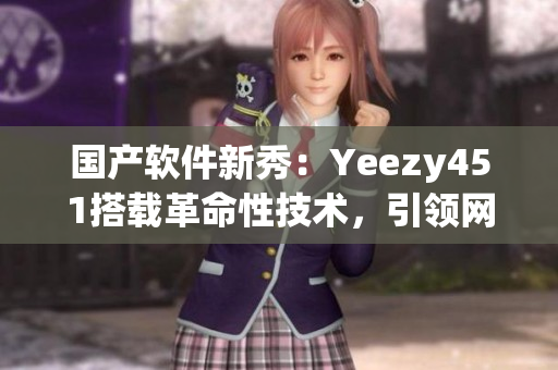 国产软件新秀：Yeezy451搭载革命性技术，引领网络软件潮流