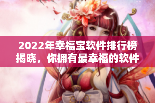 2022年幸福宝软件排行榜揭晓，你拥有最幸福的软件是哪一个？