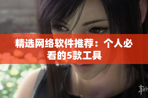 精选网络软件推荐：个人必看的5款工具