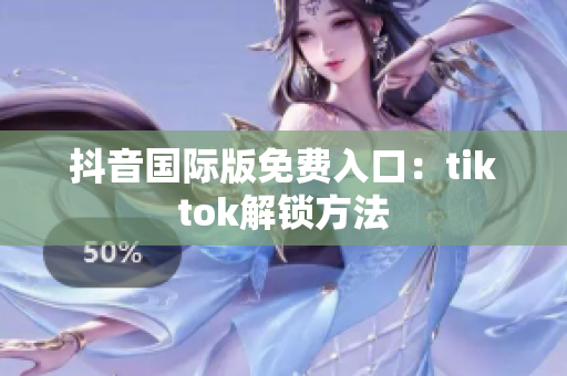 抖音国际版免费入口：tiktok解锁方法