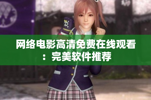 网络电影高清免费在线观看：完美软件推荐
