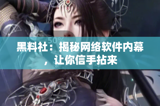 黑料社：揭秘网络软件内幕，让你信手拈来