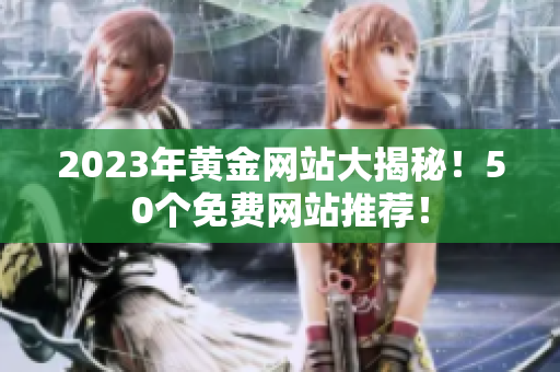 2023年黄金网站大揭秘！50个免费网站推荐！