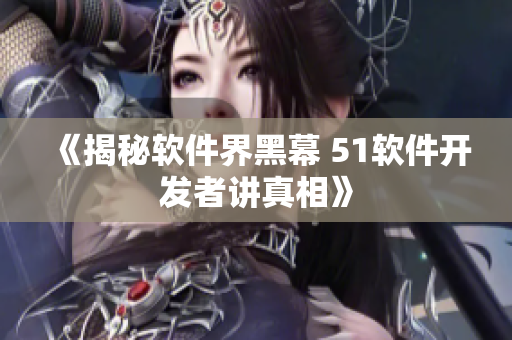 《揭秘软件界黑幕 51软件开发者讲真相》