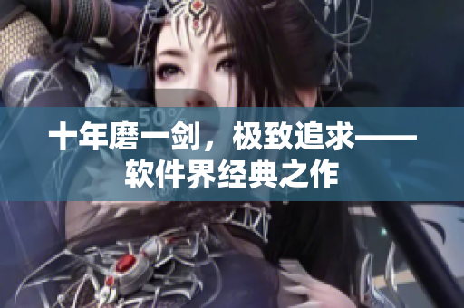 十年磨一剑，极致追求——软件界经典之作