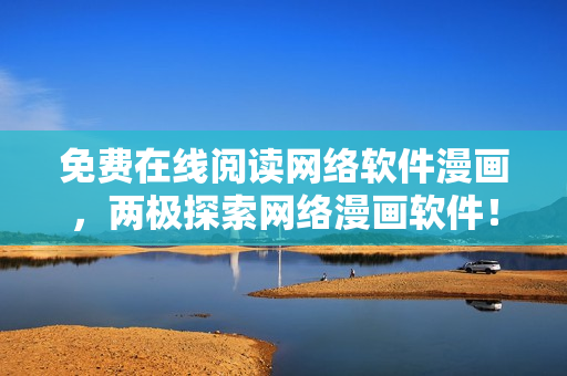 免费在线阅读网络软件漫画，两极探索网络漫画软件！
