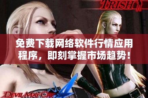 免费下载网络软件行情应用程序，即刻掌握市场趋势！