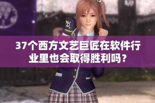 37个西方文艺巨匠在软件行业里也会取得胜利吗？