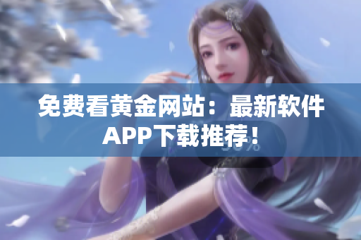 免费看黄金网站：最新软件APP下载推荐！